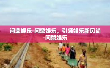 问鼎娱乐-问鼎娱乐，引领娱乐新风尚-问鼎娱乐